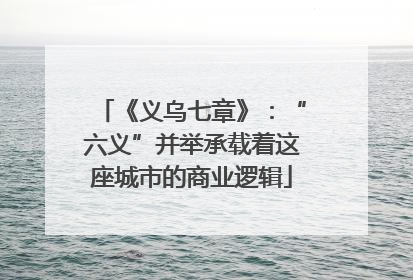 《义乌七章》：“六义”并举承载着这座城市的商业逻辑