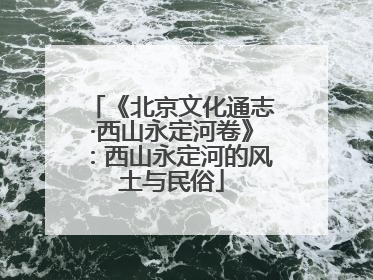 《北京文化通志·西山永定河卷》：西山永定河的风土与民俗