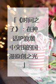 《时间之子》：在神话IP浪潮中突围的国漫原创之光