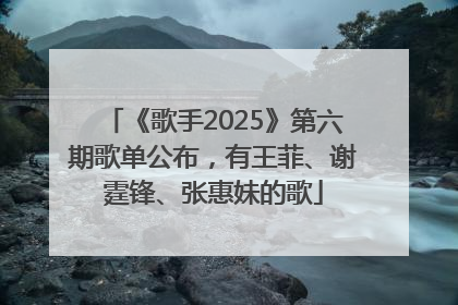 《歌手2025》第六期歌单公布，有王菲、谢霆锋、张惠妹的歌