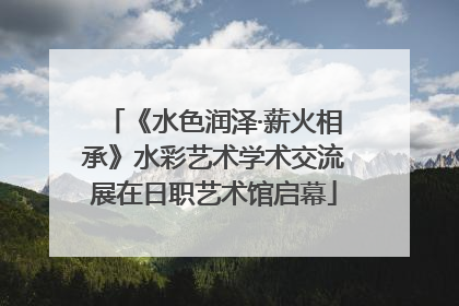 《水色润泽·薪火相承》水彩艺术学术交流展在日职艺术馆启幕