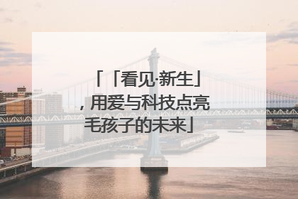 「看见·新生」，用爱与科技点亮毛孩子的未来