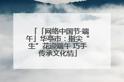 「网络中国节·端午」华亭市：指尖“生”花迎端午 巧手传承文化情