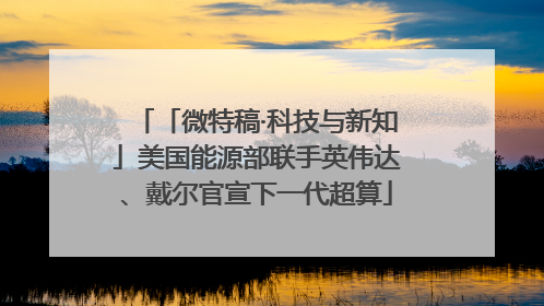 「微特稿·科技与新知」美国能源部联手英伟达、戴尔官宣下一代超算