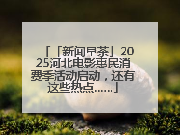 「新闻早茶」2025河北电影惠民消费季活动启动，还有这些热点……