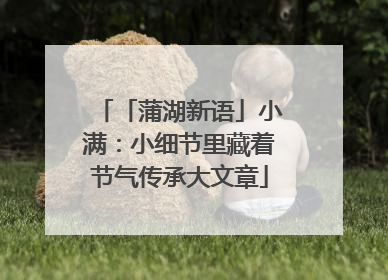 「蒲湖新语」小满：小细节里藏着节气传承大文章