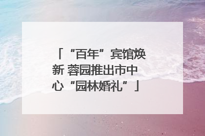 “百年”宾馆焕新 蓉园推出市中心“园林婚礼”