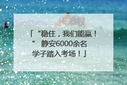 “稳住，我们能赢！” 静安6000余名学子踏入考场！