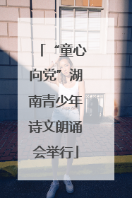 “童心向党”湖南青少年诗文朗诵会举行