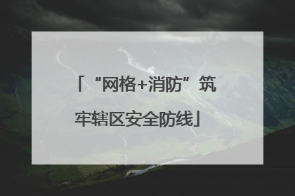“网格+消防”筑牢辖区安全防线