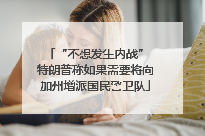 “不想发生内战” 特朗普称如果需要将向加州增派国民警卫队