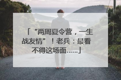 “两周夏令营，一生战友情”！老兵：最看不得这场面……