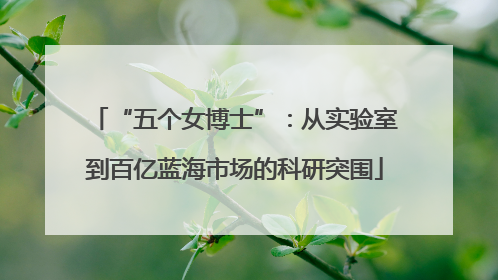 “五个女博士”：从实验室到百亿蓝海市场的科研突围