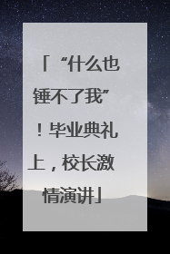 “什么也锤不了我”！毕业典礼上，校长激情演讲