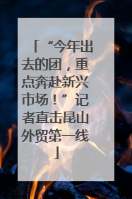 “今年出去的团，重点奔赴新兴市场！”记者直击昆山外贸第一线