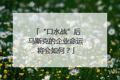 “口水战”后 马斯克的企业命运将会如何？