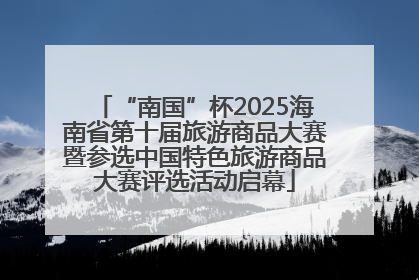 “南国”杯2025海南省第十届旅游商品大赛暨参选中国特色旅游商品大赛评选活动启幕