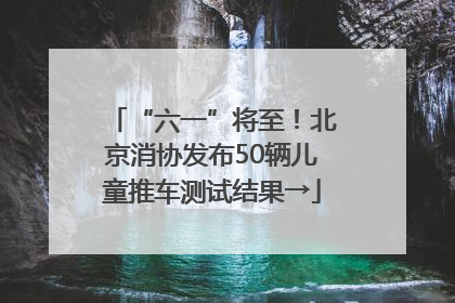 “六一”将至！北京消协发布50辆儿童推车测试结果→