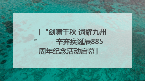 “剑啸千秋 词耀九州”——辛弃疾诞辰885周年纪念活动启幕