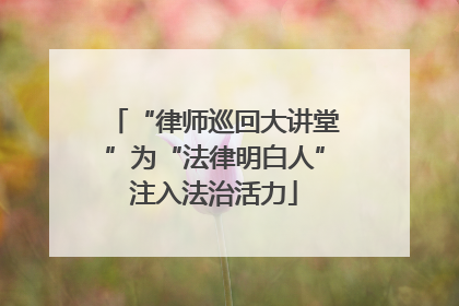 “律师巡回大讲堂”为“法律明白人”注入法治活力