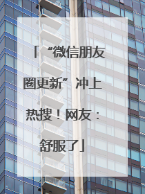 “微信朋友圈更新”冲上热搜！网友：舒服了