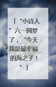“小诗人”六一圆梦了，“今天我是最幸福的海之子！”