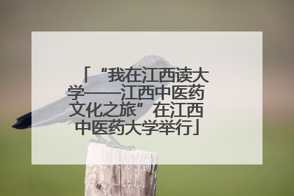 “我在江西读大学——江西中医药文化之旅”在江西中医药大学举行