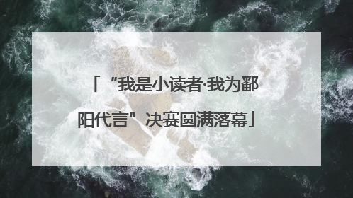 “我是小读者·我为鄱阳代言”决赛圆满落幕
