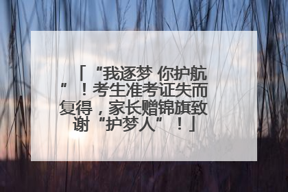 “我逐梦 你护航”！考生准考证失而复得，家长赠锦旗致谢“护梦人”！