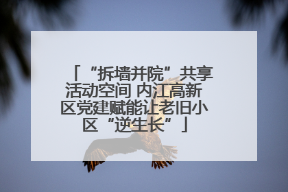 “拆墙并院”共享活动空间 内江高新区党建赋能让老旧小区“逆生长”