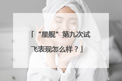 “星舰”第九次试飞表现怎么样？
