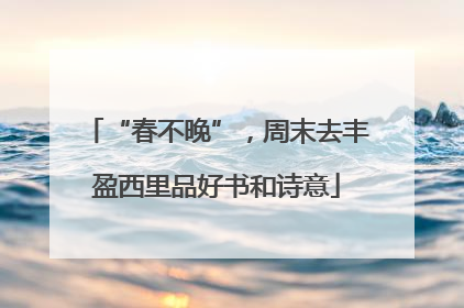 “春不晚”，周末去丰盈西里品好书和诗意