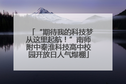 “期待我的科技梦从这里起航！”南师附中秦淮科技高中校园开放日人气爆棚