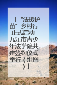“法援护苗”乡村行正式启动 九江市青少年法学院共建签约仪式举行（组图）