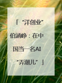 “洋创业”伯涵峥：在中国当一名AI“弄潮儿”