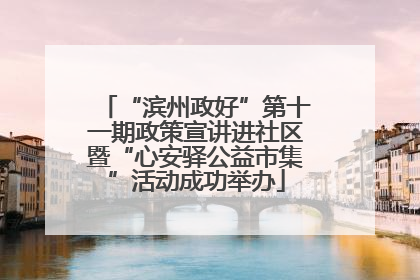 “滨州政好”第十一期政策宣讲进社区暨“心安驿公益市集”活动成功举办
