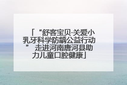 “舒客宝贝·关爱小乳牙科学防龋公益行动” 走进河南唐河县助力儿童口腔健康