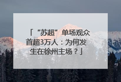 “苏超”单场观众首超3万人：为何发生在徐州主场？