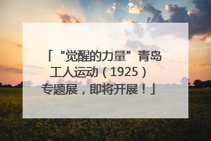 “觉醒的力量”青岛工人运动（1925）专题展，即将开展！