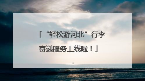 “轻松游河北”行李寄递服务上线啦！