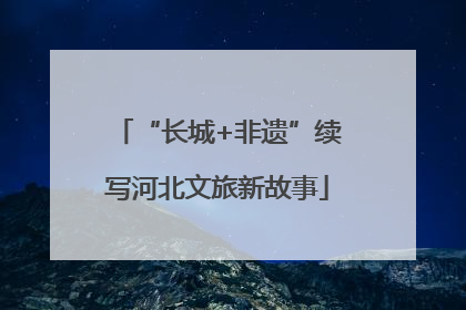 “长城+非遗”续写河北文旅新故事