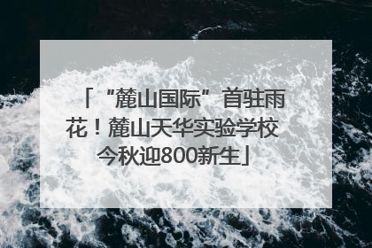 “麓山国际”首驻雨花！麓山天华实验学校今秋迎800新生