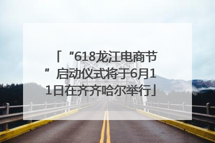 “618龙江电商节”启动仪式将于6月11日在齐齐哈尔举行