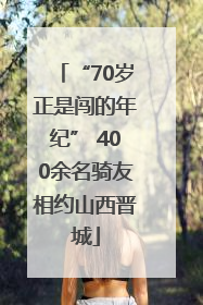 “70岁正是闯的年纪” 400余名骑友相约山西晋城