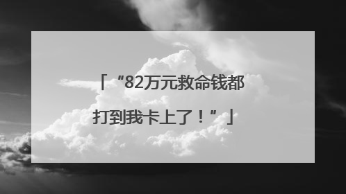 “82万元救命钱都打到我卡上了！”