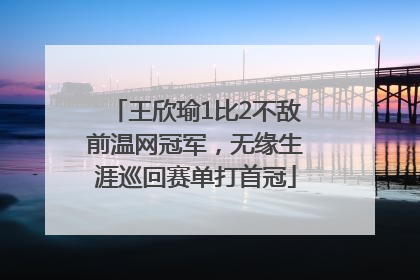王欣瑜1比2不敌前温网冠军，无缘生涯巡回赛单打首冠