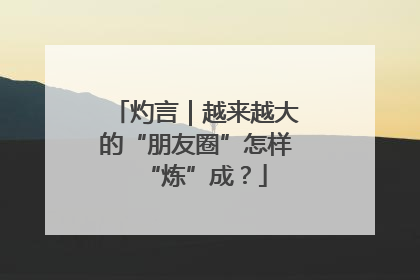 灼言｜越来越大的“朋友圈”怎样“炼”成？