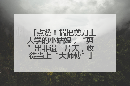 点赞！揣把剪刀上大学的小姑娘，“剪”出非遗一片天，收徒当上“大师傅”