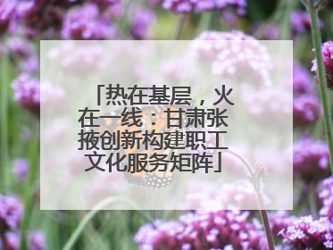 热在基层，火在一线：甘肃张掖创新构建职工文化服务矩阵