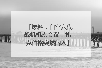 爆料：白宫六代战机机密会议，扎克伯格突然闯入